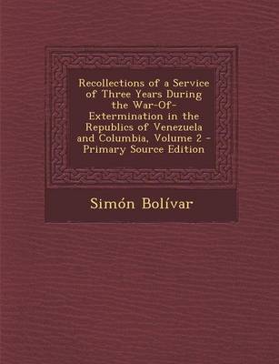 Book cover for Recollections of a Service of Three Years During the War-Of-Extermination in the Republics of Venezuela and Columbia, Volume 2