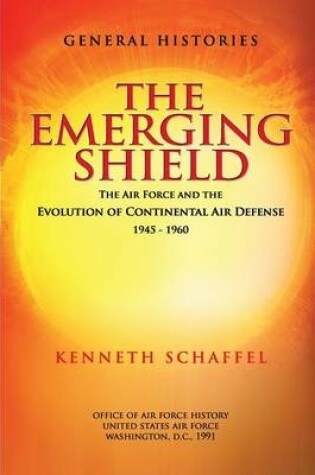 Cover of The Emerging Shield - The Air Force and the Evolution of Continental Air Defense 1945-1960