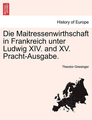 Book cover for Die Maitressenwirthschaft in Frankreich Unter Ludwig XIV. and XV. Pracht-Ausgabe. Erster Band