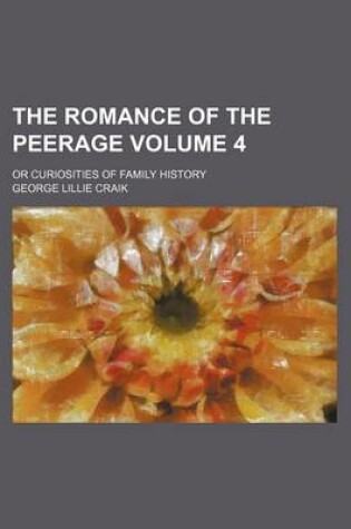 Cover of The Romance of the Peerage; Or Curiosities of Family History Volume 4