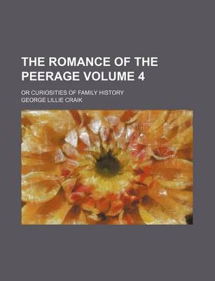 Book cover for The Romance of the Peerage; Or Curiosities of Family History Volume 4