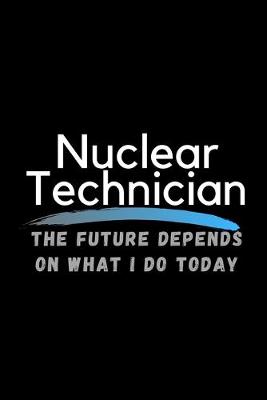 Book cover for Nuclear Technician The Future Depends On What I Do Today