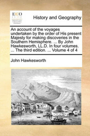 Cover of An Account of the Voyages Undertaken by the Order of His Present Majesty for Making Discoveries in the Southern Hemisphere. ... by John Hawkesworth, LL.D. in Four Volumes. ... the Third Edition. ... Volume 4 of 4