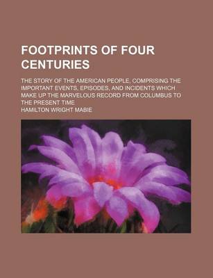 Book cover for Footprints of Four Centuries; The Story of the American People, Comprising the Important Events, Episodes, and Incidents Which Make Up the Marvelous Record from Columbus to the Present Time