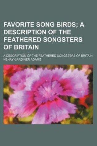 Cover of Favorite Song Birds; A Description of the Feathered Songsters of Britain. a Description of the Feathered Songsters of Britain