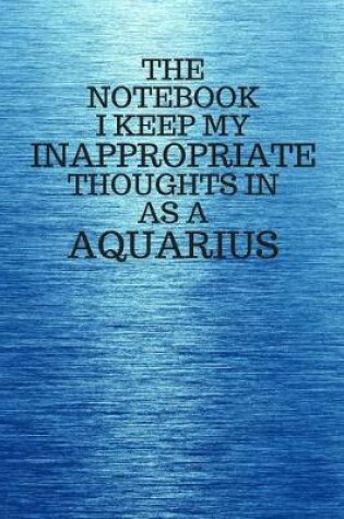 Cover of The Notebook I Keep My Inappropriate Thoughts In As A Aquarius