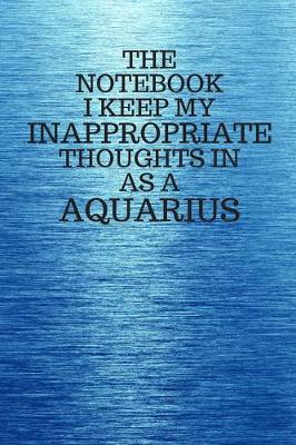 Book cover for The Notebook I Keep My Inappropriate Thoughts In As A Aquarius