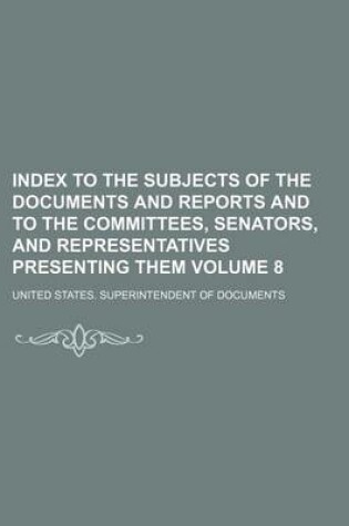 Cover of Index to the Subjects of the Documents and Reports and to the Committees, Senators, and Representatives Presenting Them Volume 8