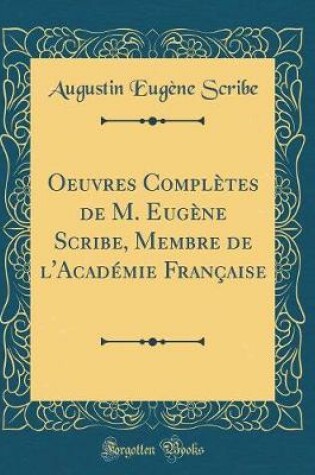 Cover of Oeuvres Complètes de M. Eugène Scribe, Membre de l'Académie Française (Classic Reprint)