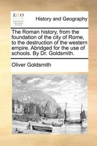 Cover of The Roman History, from the Foundation of the City of Rome, to the Destruction of the Western Empire. Abridged for the Use of Schools. by Dr. Goldsmith.