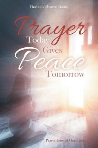 Cover of Prayer Today Gives Peace Tomorrow. Prayer Journal Organizer