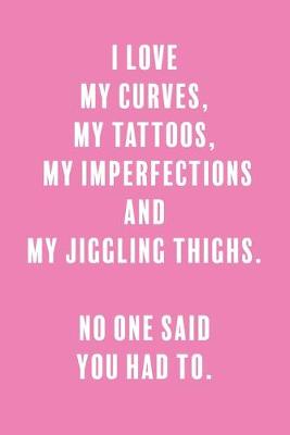 Book cover for I Love My Curves, My Tattoos, My Imperfections, and My Jiggling Thighs. No One Said You Had To.