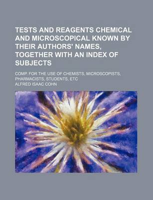 Book cover for Tests and Reagents Chemical and Microscopical Known by Their Authors' Names, Together with an Index of Subjects; Comp. for the Use of Chemists, Microscopists, Pharmacists, Students, Etc