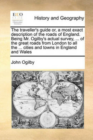 Cover of The Traveller's Guide Or, a Most Exact Description of the Roads of England. Being Mr. Ogilby's Actual Survey, ... of the Great Roads from London to All the ... Cities and Towns in England and Wales