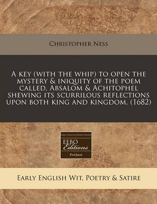 Book cover for A Key (with the Whip) to Open the Mystery & Iniquity of the Poem Called, Absalom & Achitophel Shewing Its Scurrilous Reflections Upon Both King and Kingdom. (1682)