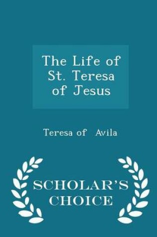 Cover of The Life of St. Teresa of Jesus - Scholar's Choice Edition