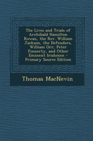 Cover of The Lives and Trials of Archibald Hamilton Rowan, the REV. William Jackson, the Defenders, William Orr, Peter Finnerty, and Other Eminent Irishmen - P