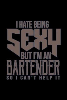 Book cover for I hate being sexy. But I'm a bartender. So I cna't help it