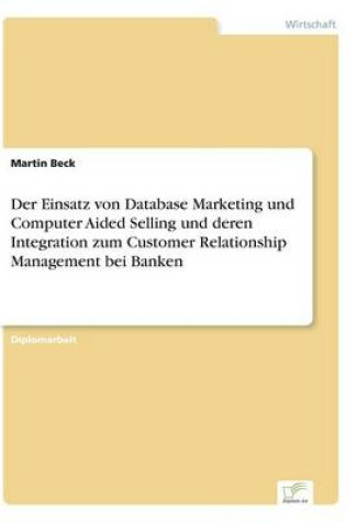 Cover of Der Einsatz von Database Marketing und Computer Aided Selling und deren Integration zum Customer Relationship Management bei Banken