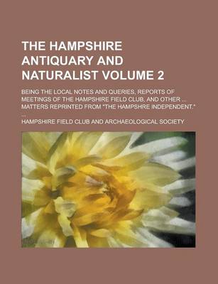 Book cover for The Hampshire Antiquary and Naturalist; Being the Local Notes and Queries, Reports of Meetings of the Hampshire Field Club, and Other ... Matters Reprinted from the Hampshre Independent. ... Volume 2