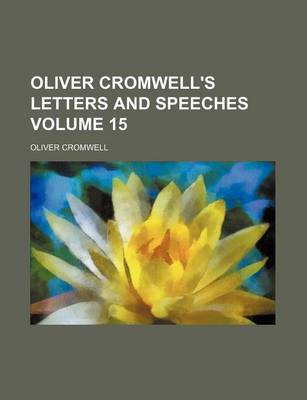 Book cover for Oliver Cromwell's Letters and Speeches Volume 15