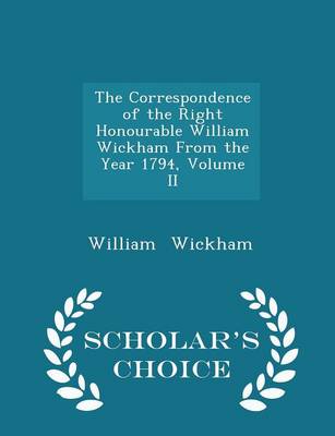 Book cover for The Correspondence of the Right Honourable William Wickham from the Year 1794, Volume II - Scholar's Choice Edition