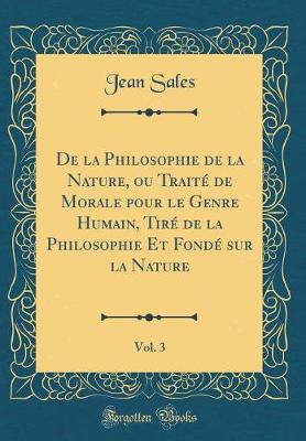 Book cover for de la Philosophie de la Nature, Ou Traite de Morale Pour Le Genre Humain, Tire de la Philosophie Et Fonde Sur La Nature, Vol. 3 (Classic Reprint)