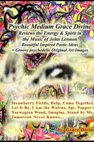 Cover of Psychic Medium Grace Divine Reviews the Energy & Spirit in the Music of John Lennon Beautiful Inspired Poetic Ideas + Groovy psychedelic Original Art Images