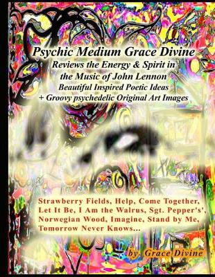 Book cover for Psychic Medium Grace Divine Reviews the Energy & Spirit in the Music of John Lennon Beautiful Inspired Poetic Ideas + Groovy psychedelic Original Art Images