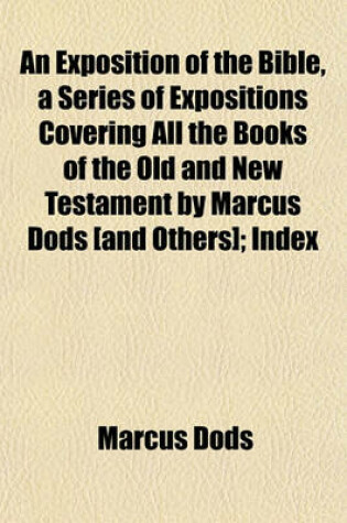 Cover of An Exposition of the Bible, a Series of Expositions Covering All the Books of the Old and New Testament by Marcus Dods [And Others]; Index