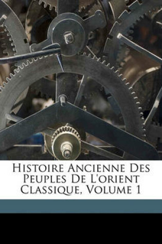 Cover of Histoire Ancienne Des Peuples de L'Orient Classique, Volume 1