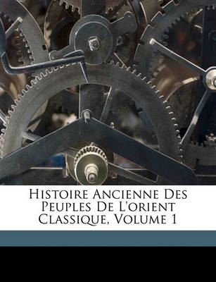 Book cover for Histoire Ancienne Des Peuples de L'Orient Classique, Volume 1