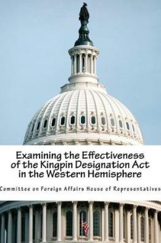 Cover of Examining the Effectiveness of the Kingpin Designation Act in the Western Hemisphere