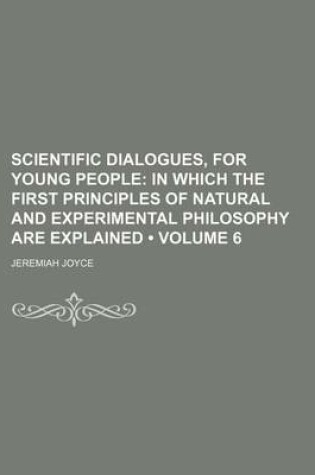 Cover of Scientific Dialogues, for Young People (Volume 6); In Which the First Principles of Natural and Experimental Philosophy Are Explained