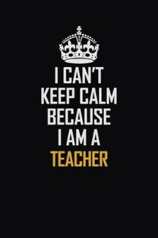 Cover of I Can't Keep Calm Because I Am A Teacher