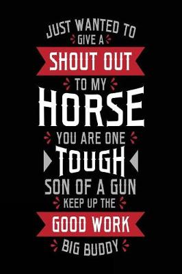 Book cover for Just Wanted To Give A Shout Out To My Horse You Are One Tough Son Of A Gun Keep Up The Good Work Big Buddy