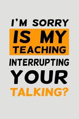 Book cover for I'm Sorry Is My Teaching Interrupting Your Talking?