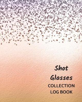 Book cover for Shot Glasses Collection Log Book