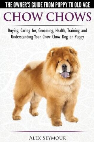 Cover of Chow Chows - The Owner's Guide From Puppy To Old Age - Buying, Caring for, Grooming, Health, Training and Understanding Your Chow Chow Dog or Puppy