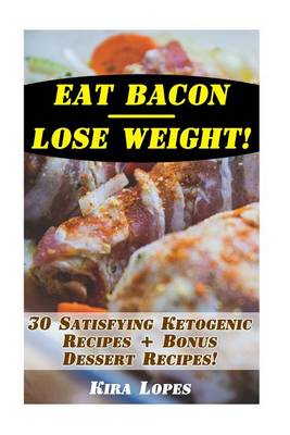 Book cover for Eat Bacon - Lose Weight! 30 Satisfying Ketogenic Recipes + Bonus Dessert Recipes!