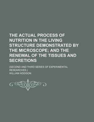 Book cover for The Actual Process of Nutrition in the Living Structure Demonstrated by the Microscope; And the Renewal of the Tissues and Secretions . (Second and Th