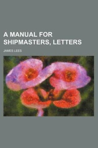 Cover of A Manual for Shipmasters, Letters
