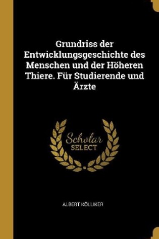 Cover of Grundriss Der Entwicklungsgeschichte Des Menschen Und Der Höheren Thiere. Für Studierende Und Ärzte