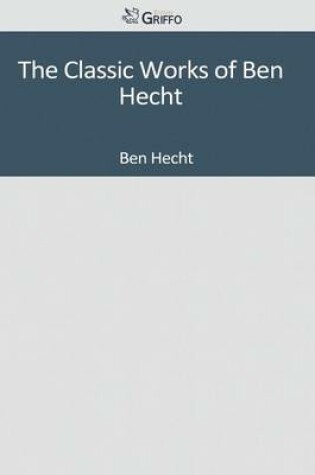 Cover of The Classic Works of Ben Hecht