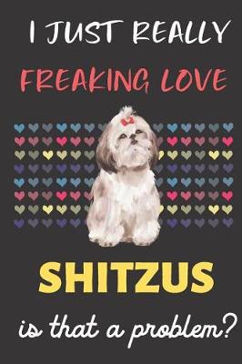 Book cover for I Just Really Freaking Love Shitzus. Is That A Problem?