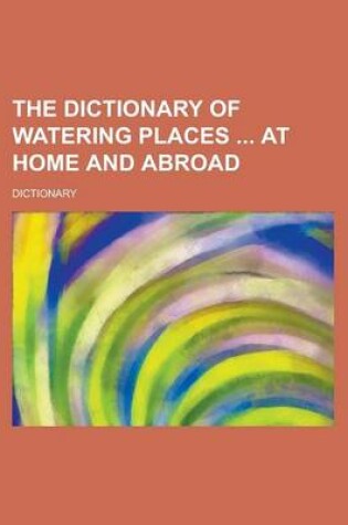 Cover of The Dictionary of Watering Places at Home and Abroad