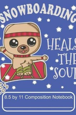 Cover of Snowboarding Heals The Soul 8.5 by 11 Composition Notebook