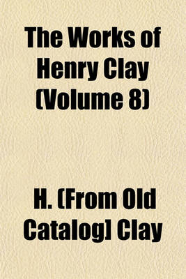 Book cover for The Works of Henry Clay (Volume 8)