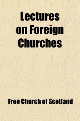 Book cover for Lectures on Foreign Churches; Delivered in Edinburgh and Glasgow, May 1845, in Connection with the Objects of the Committee of the Free Church of Scotland on the State of Christian Churches on the Continent and in the East First Series