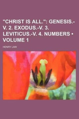 Cover of "Christ Is All." (Volume 1); Genesis.-V. 2. Exodus.-V. 3. Leviticus.-V. 4. Numbers